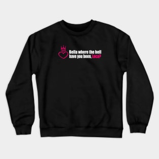 Bella where the hell have you been, loca? Crewneck Sweatshirt